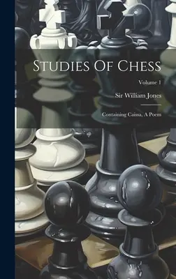 Štúdie o šachu: Obsahuje báseň Caissa; 1. zväzok - Studies Of Chess: Containing Caissa, A Poem; Volume 1
