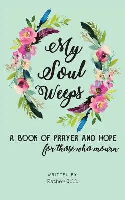 Moja duša plače: kniha modlitieb a nádeje pre tých, ktorí smútia - My Soul Weeps: a book of prayer and hope for those who mourn