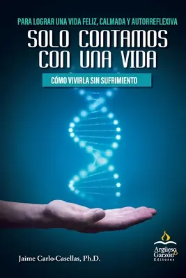 Solo Contamos con Una Vida: Cmo Vivirla Sin Sufrimiento: Vida Feliz, Calmada y Autorreflexiva - Solo Contamos con Una Vida: Cmo Vivirla Sin Sufrimiento: Para Lograr una Vida Feliz, Calmada y Autorreflexiva