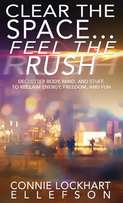 Vyčistiť priestor... Pocíťte ten zhon: Vyčistite telo, myseľ a veci, aby ste získali späť energiu, slobodu a zábavu - Clear the Space... Feel the Rush: Declutter Body, Mind, and Stuff To Reclaim Energy, Freedom, and Fun