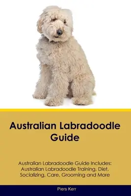 Príručka austrálskeho labradora Príručka austrálskeho labradora obsahuje: Austrálsky labradoodle výcvik, strava, socializácia, starostlivosť, starostlivosť a ďalšie informácie - Australian Labradoodle Guide Australian Labradoodle Guide Includes: Australian Labradoodle Training, Diet, Socializing, Care, Grooming, and More