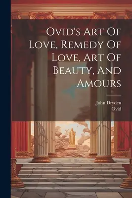Ovidiovo Umenie lásky, liek na lásku, umenie krásy a lásky - Ovid's Art Of Love, Remedy Of Love, Art Of Beauty, And Amours