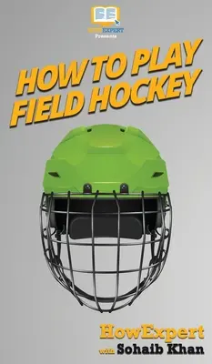 Ako hrať pozemný hokej: Ako hrať pozemný hokej krok za krokom - How To Play Field Hockey: Your Step By Step Guide To Playing Field Hockey