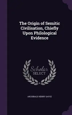 Pôvod semitskej civilizácie, najmä na základe filologických dôkazov - The Origin of Semitic Civilisation, Chiefly Upon Philological Evidence