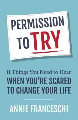 Povolenie skúšať: 11 vecí, ktoré potrebujete počuť, keď sa bojíte zmeniť svoj život - Permission to Try: 11 Things You Need to Hear When You're Scared to Change Your Life