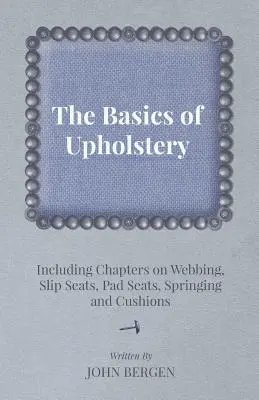 Základy čalúnenia - vrátane kapitol o popruhoch, klzných sedadlách, čalúnených sedadlách, pružinách a vankúšoch - The Basics of Upholstery - Including Chapters on Webbing, Slip Seats, Pad Seats, Springing and Cushions