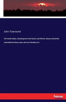 Juh by mal vládnuť sám a africké otroctvo by mali kontrolovať len tí, ktorí sú mu priateľsky naklonení - The South alone, should govern the South, and African slavery should be controlled by those only, who are friendly to it