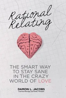Racionálne vzťahovanie: Inteligentný spôsob, ako si zachovať zdravý rozum v bláznivom svete lásky - Rational Relating: The Smart Way to Stay Sane in the Crazy World of Love