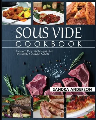 Sous Vide kuchárka: Moderné techniky pre bezchybne pripravené jedlá - Sous Vide Cookbook: Modern Day Techniques for Flawlessly Cooked Meals