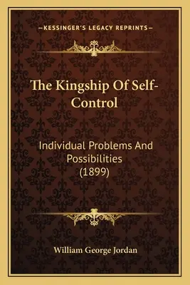 Kráľovstvo sebaovládania: (1899): Individuálne problémy a možnosti - The Kingship Of Self-Control: Individual Problems And Possibilities (1899)