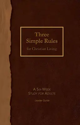 Tri jednoduché pravidlá kresťanského života Príručka pre vedúcich: Šesťtýždňové štúdium pre dospelých - Three Simple Rules for Christian Living Leader Guide: A Six-Week Study for Adults