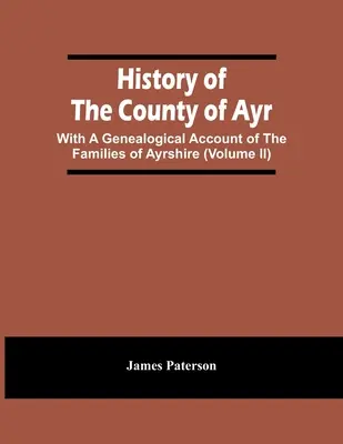 Dejiny grófstva Ayr: S genealogickým opisom rodov z Ayrshire (zväzok Ii) - History Of The County Of Ayr: With A Genealogical Account Of The Families Of Ayrshire (Volume Ii)