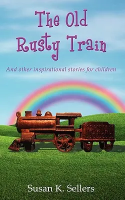 Starý hrdzavý vlak: A iné inšpiratívne príbehy pre deti - The Old Rusty Train: And other inspirational stories for children