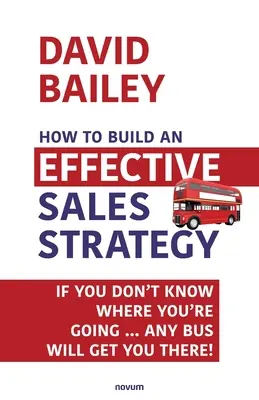 Ako vytvoriť efektívnu stratégiu predaja: Ak neviete, kam smerujete, musíte sa rozhodnúť, či sa vám podarí... Dostane vás tam akýkoľvek autobus! - How to Build an Effective Sales Strategy: If You Don't Know Where You're Going ... Any Bus Will Get You There!
