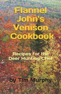 Flanel John's Venison Cookbook: Kuchařka o zverine: Recepty pre lovcov jeleňov - Flannel John's Venison Cookbook: Recipes for Deer Hunters