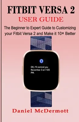 Používateľská príručka Fitbit Versa 2: Príručka pre začiatočníkov a expertov, ako si prispôsobiť svoj Fitbit Versa 2 a urobiť ho o 10 lepším - Fitbit Versa 2 User Guide: The Beginner to Expert Guide to Customizing your Fitbit Versa 2 and Make it 10 Better