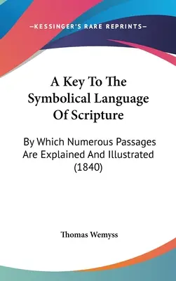 Kľúč k symbolickému jazyku Písma: Pomocou ktorého sa vysvetľujú a ilustrujú mnohé pasáže (1840) - A Key To The Symbolical Language Of Scripture: By Which Numerous Passages Are Explained And Illustrated (1840)