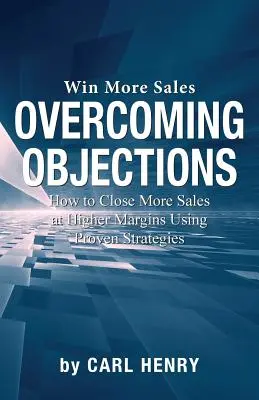 Prekonávanie námietok: Ako uzavrieť viac predajov s vyššími maržami pomocou osvedčených stratégií - Overcoming Objections: How to Close More Sales at Higher Margins Using Proven Strategies