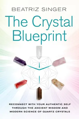 Krištáľový plán: Znovu sa spojte so svojím autentickým ja prostredníctvom starobylej múdrosti a modernej vedy o kryštáloch kremeňa - Crystal Blueprint: Reconnect with Your Authentic Self Through the Ancient Wisdom and Modern Science of Quartz Crystals
