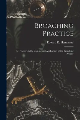 Brodenie praxou: Pojednanie o obchodnom využití procesu preťahovania - Broaching Practice: A Treatise On the Commercial Application of the Broaching Process