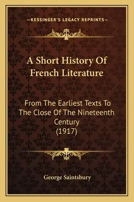 Krátke dejiny francúzskej literatúry: Od najstarších textov do konca devätnásteho storočia (1917) - A Short History Of French Literature: From The Earliest Texts To The Close Of The Nineteenth Century (1917)