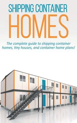 Domy z lodných kontajnerov: Kompletný sprievodca domami z lodných kontajnerov, malými domami a plánmi domov z kontajnerov! - Shipping Container Homes: The complete guide to shipping container homes, tiny houses, and container home plans!