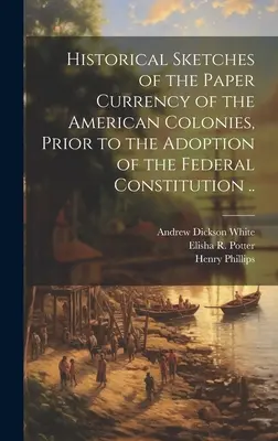 Historické náčrty papierovej meny amerických kolónií pred prijatím federálnej ústavy .. - Historical Sketches of the Paper Currency of the American Colonies, Prior to the Adoption of the Federal Constitution ..