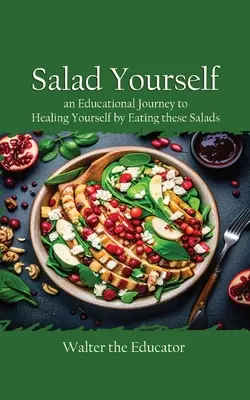 Šalát pre seba: Knižka: Vzdelávacia cesta k uzdraveniu sa konzumáciou týchto zdravých šalátov - Salad Yourself: An Educational Journey to Healing Yourself by Eating these Healthy Salads