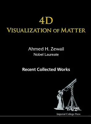4D vizualizácia hmoty: Ahmed H Zewail, nositeľ Nobelovej ceny - 4D Visualization of Matter: Recent Collected Works of Ahmed H Zewail, Nobel Laureate