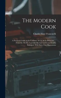 Moderný kuchár: Praktický sprievodca kulinárskym umením vo všetkých jeho odboroch... Z 9. vyd. Starostlivo zrevidované a výrazne rozšírené - The Modern Cook: A Practical Guide to the Culinary art in all its Branches ... From the 9th ed. Carefully Revised and Considerably Enla