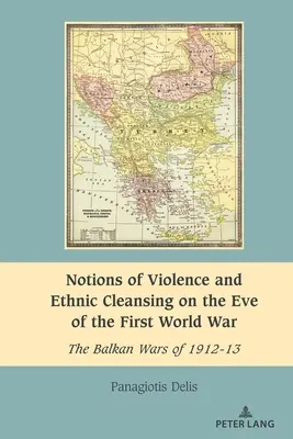 Predstavy o násilí a etnických čistkách v predvečer prvej svetovej vojny: Balkánske vojny v rokoch 1912 - 13 - Notions of Violence and Ethnic Cleansing on the Eve of the First World War: The Balkan Wars of 1912-13
