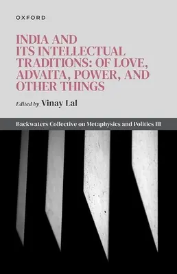 India a jej intelektuálne tradície: O láske, advaite, moci a iných veciach: Zborník o metafyzike a politike III (Backwaters Collective on Metaphysics and Politics III) - India and Its Intellectual Traditions: Of Love, Advaita, Power, and Other Things: Backwaters Collective on Metaphysics and Politics III