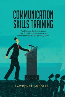 Tréning komunikačných zručností: Zlepšite svoju sociálnu inteligenciu a svoje presvedčovacie a rečnícke schopnosti - Communication Skills Training: The Ultimate Guide to Improve Your Social Intelligence and Your Persuasion and Public Speaking Skills