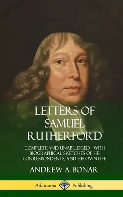 Listy Samuela Rutherforda: s biografickými náčrtmi jeho korešpondentov a jeho vlastného života - Letters of Samuel Rutherford: Complete and Unabridged, with biographical sketches of his correspondents, and of his own life