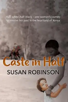 Caste in Half: Napoly biela, napoly čierna - cesta jednej ženy za vyriešením svojej minulosti v srdci Kene - Caste in Half: Half-white, half-black - one woman's journey to resolve her past in the heartland of Kenya