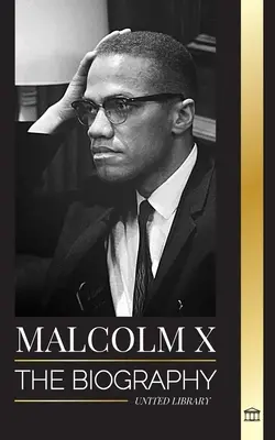 Malcolm X: Životopis, život a smrť amerického moslimského duchovného a aktivistu za ľudské práva; jeho znovuzrodenie a povstanie - Malcolm X: The Biography, Life and Death of an American Muslim minister and human rights activist; his Reinvention and Arising