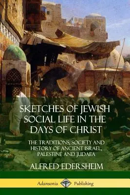 Náčrty židovského spoločenského života za čias Krista: Vydania, spoločnosť a dejiny starovekého Izraela, Palestíny a Judey - Sketches of Jewish Social Life in the Days of Christ: The Traditions, Society and History of Ancient Israel, Palestine and Judaea