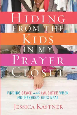 Skrývanie sa pred deťmi v mojej modlitebnej skrini: Nájsť milosť a smiech, keď je materstvo skutočné - Hiding from the Kids in My Prayer Closet: Finding Grace and Laughter When Motherhood Gets Real