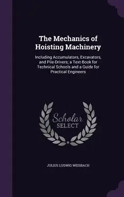 The Mechanics of Hoisting Machinery: Including Accumulators, Excavators, and Pile-Drivers; a Text-Book for Technical Schools and Guide for Practical - The Mechanics of Hoisting Machinery: Including Accumulators, Excavators, and Pile-Drivers; a Text-Book for Technical Schools and a Guide for Practical