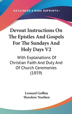 Zbožné poučenia o epištolách a evanjeliách na nedele a sviatky V2: S vysvetlením kresťanskej viery a povinností a cirkevných obradov - Devout Instructions On The Epistles And Gospels For The Sundays And Holy Days V2: With Explanations Of Christian Faith And Duty And Of Church Ceremoni