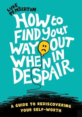 Ako nájsť cestu von, keď ste v zúfalstve: sprievodca na znovuobjavenie vlastnej hodnoty - How to Find Your Way Out When In Despair: a guide to rediscovering your self-worth