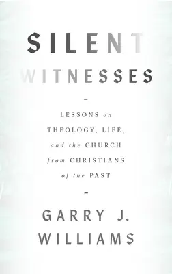 Tichí svedkovia: Lekcie z teológie, života a cirkvi od kresťanov minulosti - Silent Witnesses: Lessons on Theology, Life, and the Church from Christians of the Past
