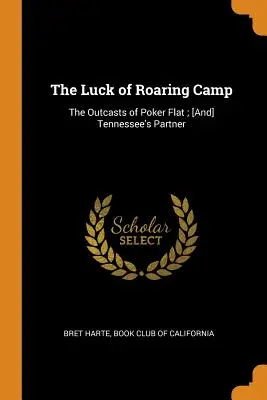 The Luck of Roaring Camp: The Outcasts of Poker Flat; [And] Tennessee's Partner