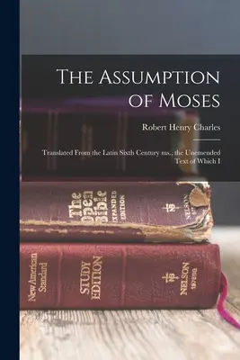 Mojžišovo nanebovzatie: Preklad z latinských rukopisov zo šiesteho storočia, ktorých nedokončený text som - The Assumption of Moses: Translated From the Latin Sixth Century ms., the Unemended Text of Which I