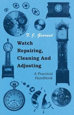 Oprava, čistenie a nastavovanie hodiniek - praktická príručka - Watch Repairing, Cleaning and Adjusting - A Practical Handbook