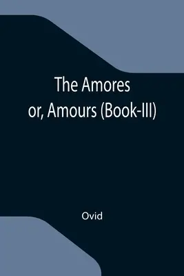 Amores; or, Amours (Book-III) - The Amores; or, Amours (Book-III)