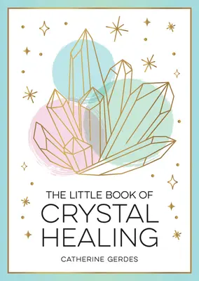 Malá kniha o liečení kryštálmi: Malá kniha o liečivej sile kryštálov: Príručka pre začiatočníkov, ako využiť liečivú silu kryštálov - The Little Book of Crystal Healing: A Beginner's Guide to Harnessing the Healing Power of Crystals