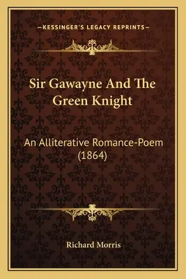 Sir Gawayne a zelený rytier: An Alliterative Romance-Poem (1864) - Sir Gawayne And The Green Knight: An Alliterative Romance-Poem (1864)