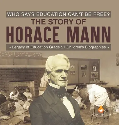 Kto hovorí, že vzdelanie nemôže byť slobodné? Príbeh Horace Manna Odkaz vzdelania 5. ročník Detské biografie - Who Says Education Can't Be Free? The Story of Horace Mann Legacy of Education Grade 5 Children's Biographies