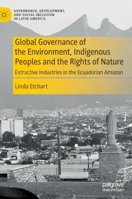 Globálne riadenie životného prostredia, pôvodné obyvateľstvo a práva prírody: Ťažobný priemysel v ekvádorskej Amazónii - Global Governance of the Environment, Indigenous Peoples and the Rights of Nature: Extractive Industries in the Ecuadorian Amazon